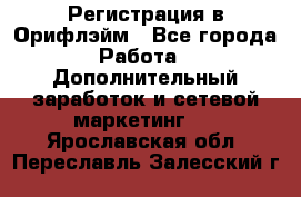 Регистрация в Орифлэйм - Все города Работа » Дополнительный заработок и сетевой маркетинг   . Ярославская обл.,Переславль-Залесский г.